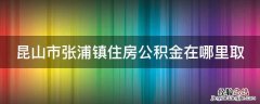 昆山市张浦镇住房公积金在哪里取