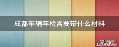 成都车辆年检需要带什么材料