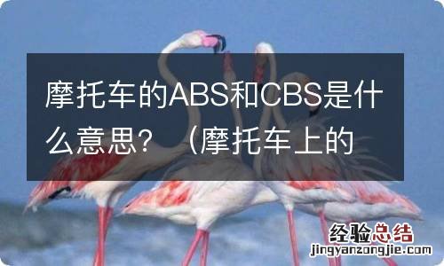 摩托车上的cbs跟abs 摩托车的ABS和CBS是什么意思？