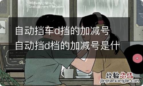 自动挡车d挡的加减号 自动挡d档的加减号是什么