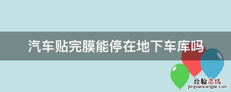 汽车贴完膜能停在地下车库吗