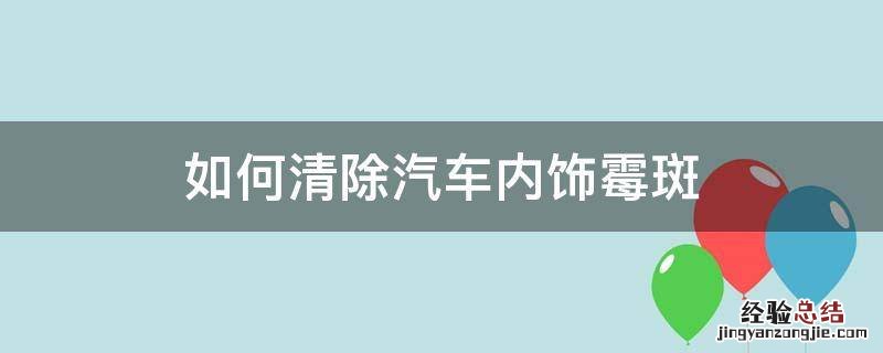 如何清除汽车内饰霉斑