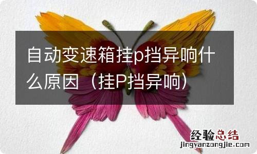 挂P挡异响 自动变速箱挂p挡异响什么原因