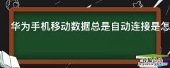 华为手机移动数据总是自动连接是怎么回事