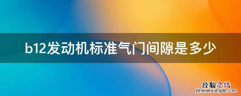 b12发动机标准气门间隙是多少