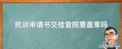 抗诉申请书交检查院要盖章吗