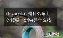 drive是什么按键功能 driveselect是什么车上的按键