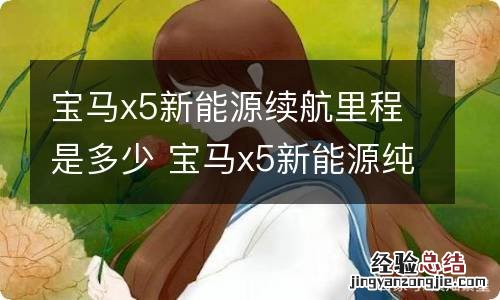 宝马x5新能源续航里程是多少 宝马x5新能源纯电模式能开多少公里?