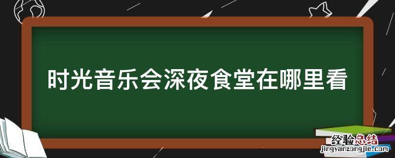 时光音乐会深夜食堂在哪里看