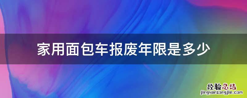 家用面包车报废年限是多少