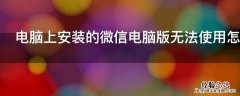 电脑上安装的微信电脑版无法使用怎么办