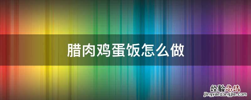 腊肉鸡蛋饭怎么做