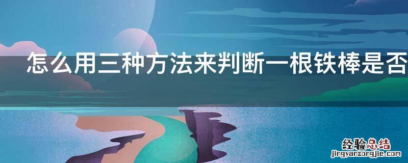 怎么用三种方法来判断一根铁棒是否具有磁性