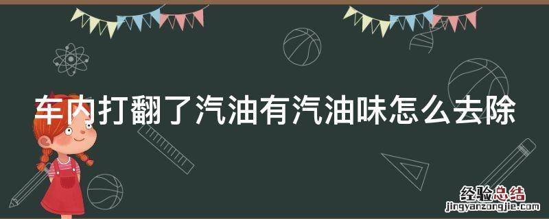 车内打翻了汽油有汽油味怎么去除