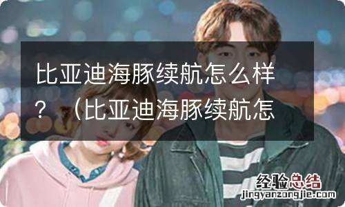 比亚迪海豚续航怎么样 比亚迪海豚续航怎么样?