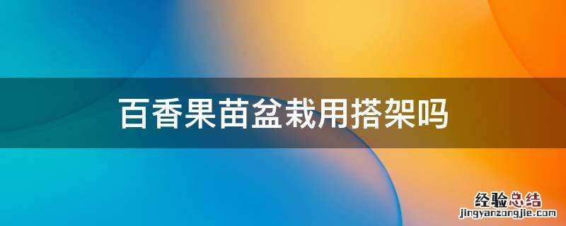 百香果苗盆栽用搭架吗