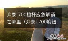 众泰T700旋钮档怎么应急解锁 众泰t700档杆应急解锁在哪里