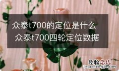 众泰t700的定位是什么 众泰t700四轮定位数据