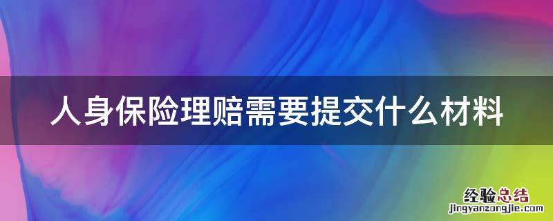 人身保险理赔需要提交什么材料