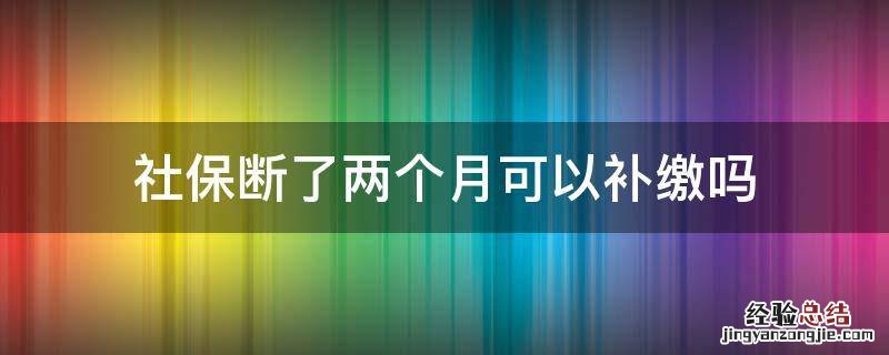 社保断了两个月可以补缴吗