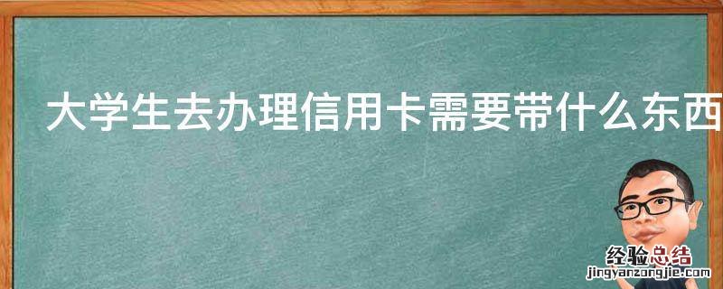 大学生去办理信用卡需要带什么东西