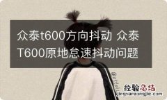 众泰t600方向抖动 众泰T600原地怠速抖动问题