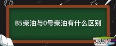 B5柴油与0号柴油有什么区别