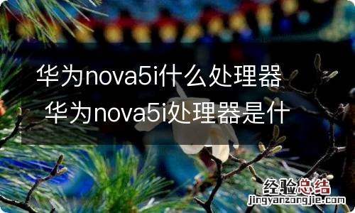 华为nova5i什么处理器 华为nova5i处理器是什么