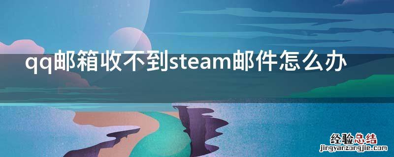 qq邮箱收不到steam邮件怎么办