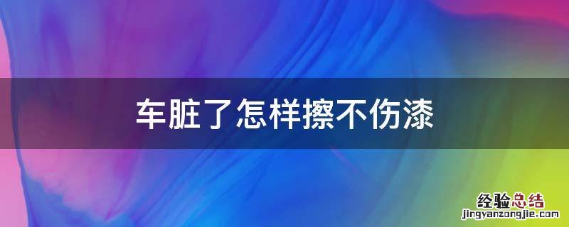 车脏了怎样擦不伤漆