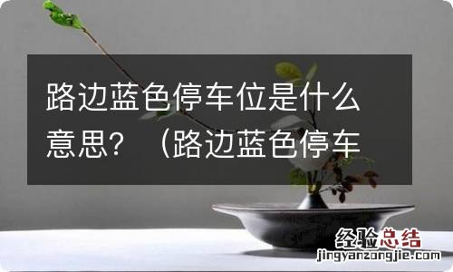 路边蓝色停车位是什么意思 路边蓝色停车位是什么意思？