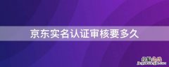 京东实名认证审核要多久 京东实名认证审核需要多长时间