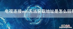 电视连接wifi无法获取地址是怎么回事