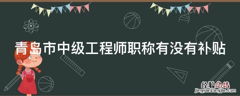 青岛市中级工程师职称有没有补贴