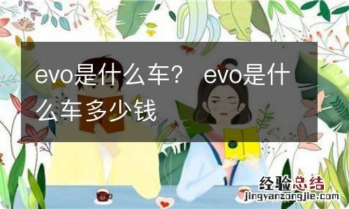 evo是什么车？ evo是什么车多少钱