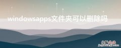 windowsapps文件夹可以删除吗