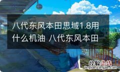 八代东风本田思域1.8用什么机油 八代东风本田思域1.8用什么机油好