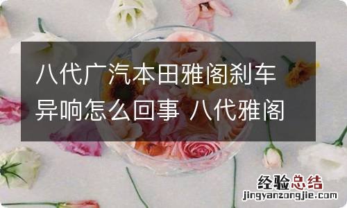 八代广汽本田雅阁刹车异响怎么回事 八代雅阁踩刹车滋滋响