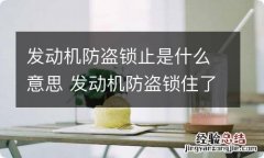 发动机防盗锁止是什么意思 发动机防盗锁住了怎么办