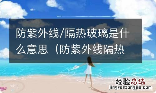 防紫外线隔热玻璃和普通玻璃区别 防紫外线/隔热玻璃是什么意思