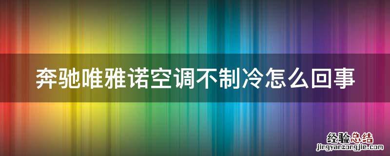 奔驰唯雅诺空调不制冷怎么回事