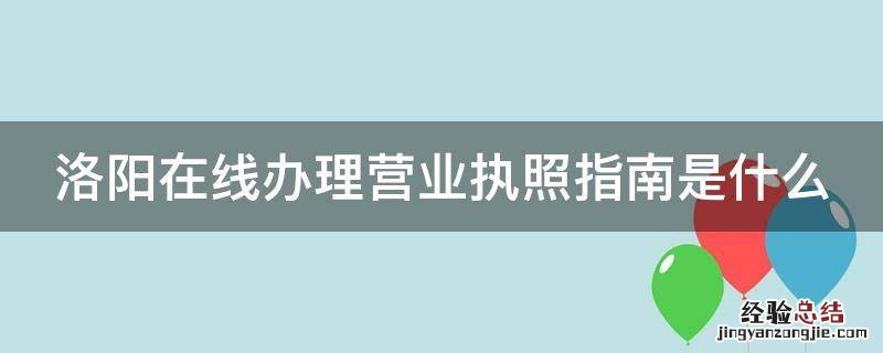 洛阳在线办理营业执照指南是什么