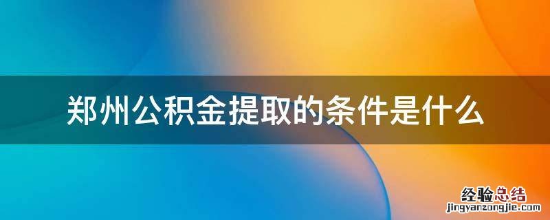 郑州公积金提取的条件是什么