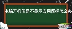 电脑开机但是不显示应用图标怎么办