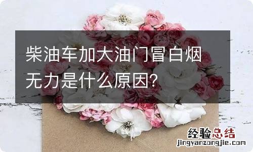 柴油车加大油门冒白烟无力是什么原因？