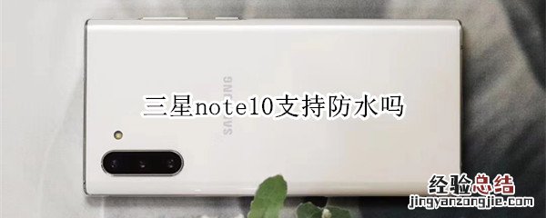 三星note10支持防水吗