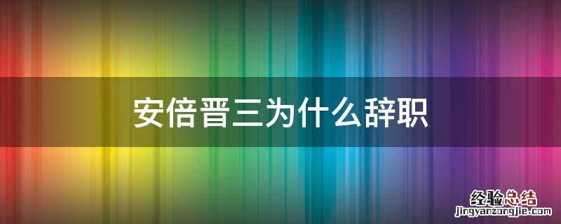 安倍晋三为什么辞职