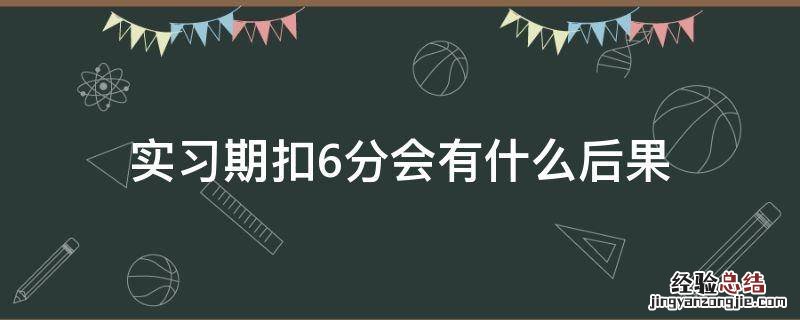 实习期扣6分会有什么后果