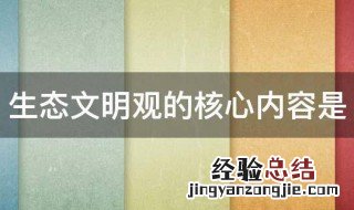 生态文明观的核心内容是 生态文明观的核心内容是共生和谐