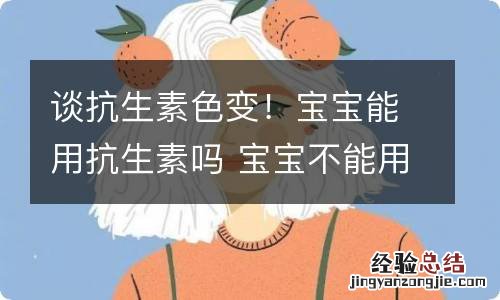 谈抗生素色变！宝宝能用抗生素吗 宝宝不能用抗生素是不是一直会这样